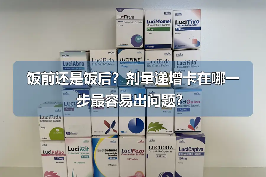 饭前还是饭后？剂量递增卡在哪一步最容易出问题？